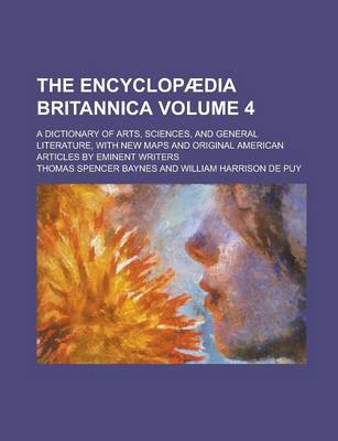 Book cover for The Encyclopaedia Britannica; A Dictionary of Arts, Sciences, and General Literature, with New Maps and Original American Articles by Eminent Writers Volume 4