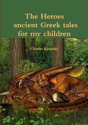 Book cover for The heroes ancient Greek tales for my chkildren