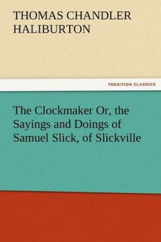 Cover of The Clockmaker Or, the Sayings and Doings of Samuel Slick, of Slickville