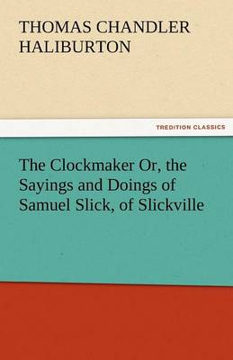 Book cover for The Clockmaker Or, the Sayings and Doings of Samuel Slick, of Slickville