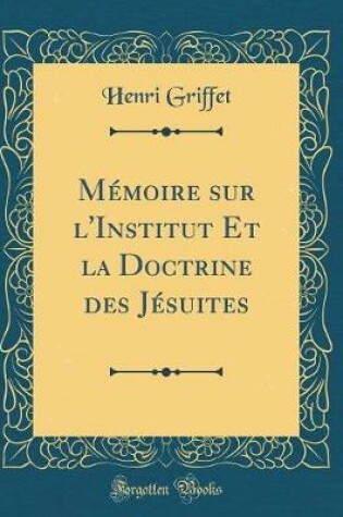 Cover of Mémoire Sur l'Institut Et La Doctrine Des Jésuites (Classic Reprint)