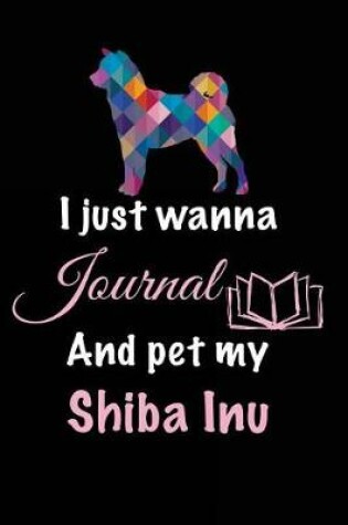Cover of I Just Wanna Journal And Pet My Shiba Inu