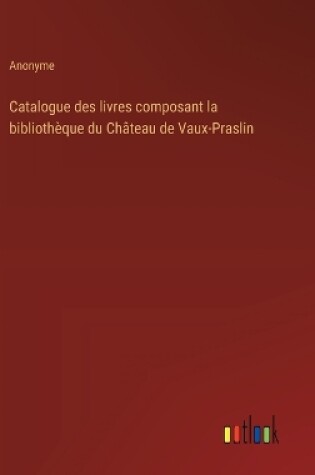Cover of Catalogue des livres composant la biblioth�que du Ch�teau de Vaux-Praslin