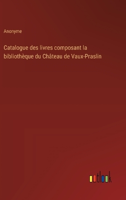 Book cover for Catalogue des livres composant la biblioth�que du Ch�teau de Vaux-Praslin