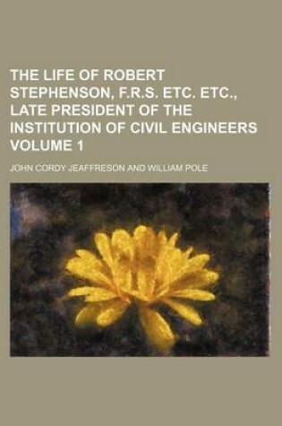Cover of The Life of Robert Stephenson, F.R.S. Etc. Etc., Late President of the Institution of Civil Engineers Volume 1