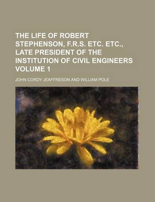 Book cover for The Life of Robert Stephenson, F.R.S. Etc. Etc., Late President of the Institution of Civil Engineers Volume 1