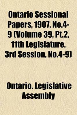 Book cover for Ontario Sessional Papers, 1907, No.4-9 (Volume 39, PT.2, 11th Legislature, 3rd Session, No.4-9)