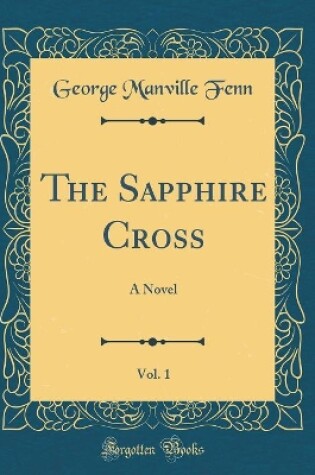Cover of The Sapphire Cross, Vol. 1: A Novel (Classic Reprint)