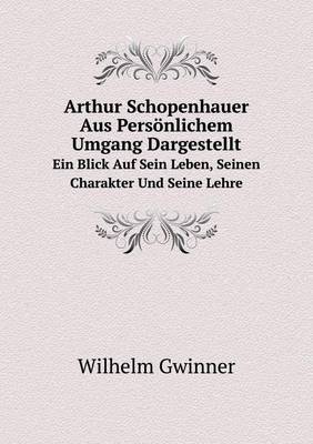 Book cover for Arthur Schopenhauer Aus Persönlichem Umgang Dargestellt Ein Blick Auf Sein Leben, Seinen Charakter Und Seine Lehre