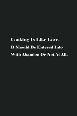 Cover of Cooking Is Like Love. It Should Be Entered Into With Abandon Or Not At All.
