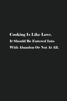 Book cover for Cooking Is Like Love. It Should Be Entered Into With Abandon Or Not At All.