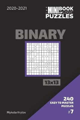 Book cover for The Mini Book Of Logic Puzzles 2020-2021. Binary 13x13 - 240 Easy To Master Puzzles. #7