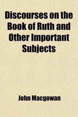 Book cover for Discourses on the Book of Ruth and Other Important Subjects; Wherein the Wonders of Providence, the Riches of Grace, the Privileges of Believers, and the Condition of Sinners, Are Judiciously and Faithfully Exemplified and Improved