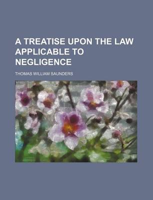 Book cover for A Treatise Upon the Law Applicable to Negligence