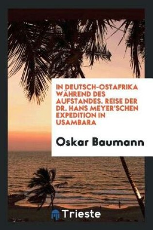 Cover of In Deutsch-Ostafrika Wahrend Des Aufstandes. Reise Der Dr. Hans Meyer'schen Expedition in Usambara