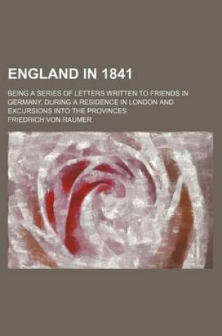 Cover of England in 1841; Being a Series of Letters Written to Friends in Germany, During a Residence in London and Excursions Into the Provinces