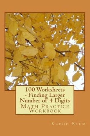 Cover of 100 Worksheets - Finding Larger Number of 4 Digits