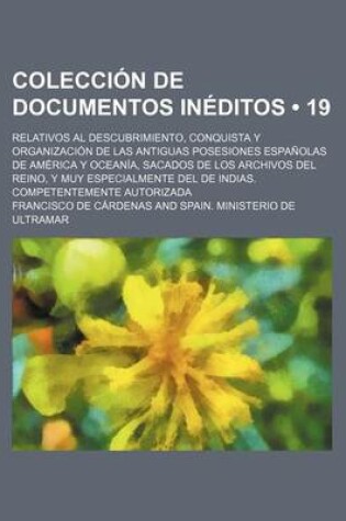 Cover of Coleccion de Documentos Ineditos (19); Relativos Al Descubrimiento, Conquista y Organizacion de Las Antiguas Posesiones Espanolas de America y Oceania