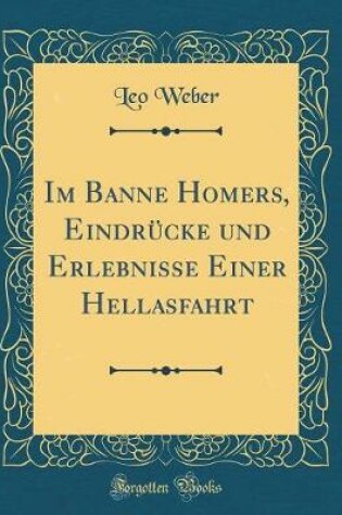 Cover of Im Banne Homers, Eindrücke Und Erlebnisse Einer Hellasfahrt (Classic Reprint)