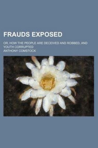 Cover of Frauds Exposed; Or, How the People Are Deceived and Robbed, and Youth Corrupted
