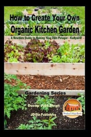 Cover of How to Create Your Own Organic Kitchen Garden - A Newbie's Guide to Making Your Own Potager - Kailyaird!