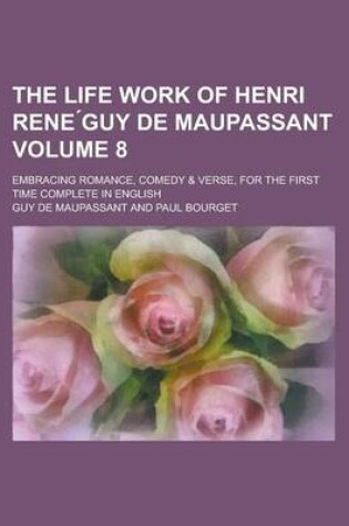 Cover of The Life Work of Henri Rene Guy de Maupassant; Embracing Romance, Comedy & Verse, for the First Time Complete in English Volume 8