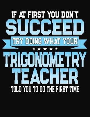 Book cover for If At First You Don't Succeed Try Doing What Your Trigonometry Teacher Told You To Do The First Time