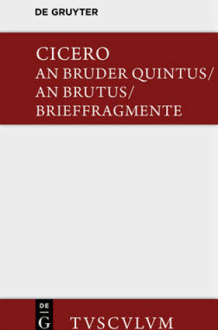 Cover of An Bruder Quintus. an Brutus. Brieffragmente / Epistulae Ad Quintum Fratrem. Epistulae Ad Brutum. Fragmenta Epistularum. Accedit Q. Tulli Ciceronis Commentariolum Petitionis.