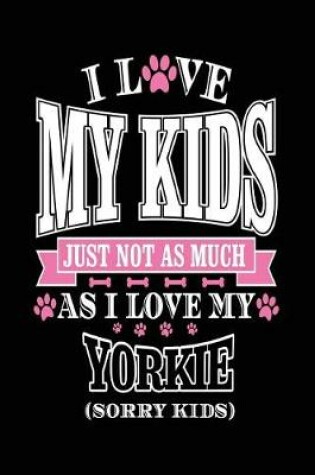 Cover of I Love My Kids Just Not As Much As I Love My Yorkie (Sorry Kids)