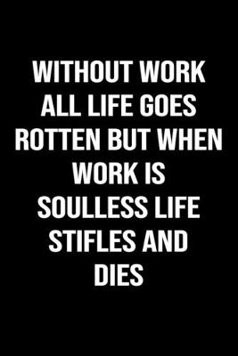 Book cover for Without Work All Life Goes Rotten But When Work Is Soulless Life Stifles And Dies