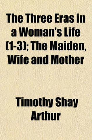 Cover of The Three Eras in a Woman's Life (Volume 1-3); The Maiden, Wife and Mother