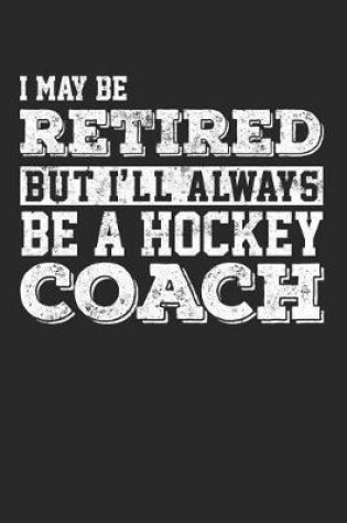 Cover of I May Be Retired But I'll Always Be A Hockey Coach