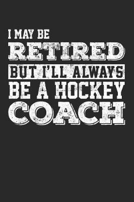 Book cover for I May Be Retired But I'll Always Be A Hockey Coach