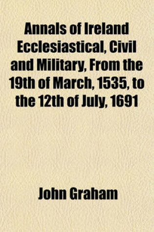 Cover of Annals of Ireland Ecclesiastical, Civil and Military, from the 19th of March, 1535, to the 12th of July, 1691