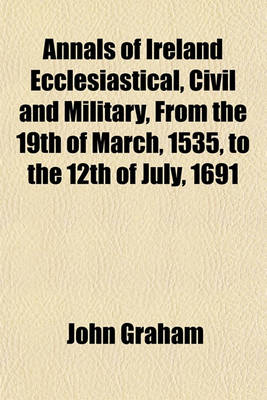 Book cover for Annals of Ireland Ecclesiastical, Civil and Military, from the 19th of March, 1535, to the 12th of July, 1691