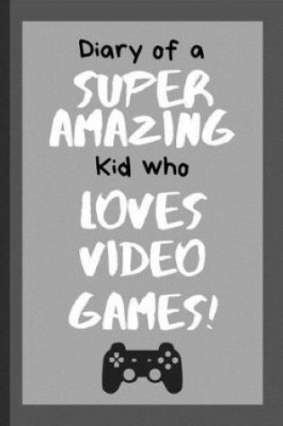 Cover of Diary of a Super Amazing Kid Who Loves Video Games!