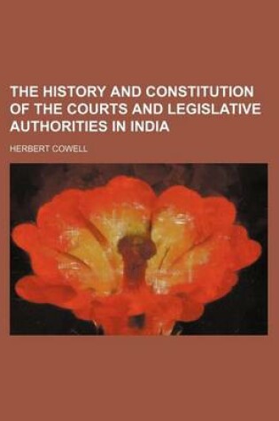 Cover of The History and Constitution of the Courts and Legislative Authorities in India