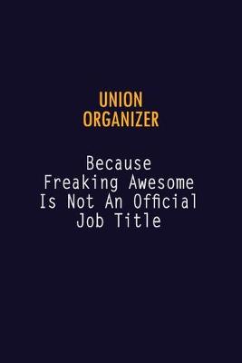 Book cover for Union organizer Because Freaking Awesome is not An Official Job Title