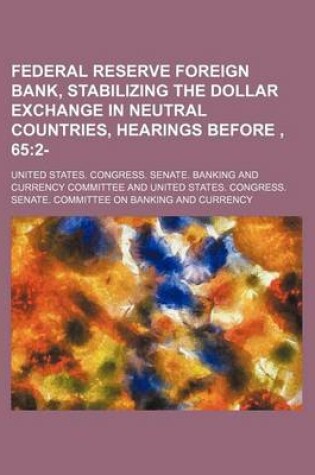 Cover of Federal Reserve Foreign Bank, Stabilizing the Dollar Exchange in Neutral Countries, Hearings Before, 65; 2-