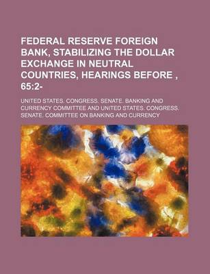 Book cover for Federal Reserve Foreign Bank, Stabilizing the Dollar Exchange in Neutral Countries, Hearings Before, 65; 2-