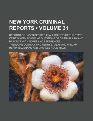 Book cover for New York Criminal Reports (Volume 31); Reports of Cases Decided in All Courts of the State of New York Involving Questions of Criminal Law and Practice with Notes and References