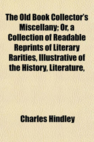 Cover of The Old Book Collector's Miscellany; Or, a Collection of Readable Reprints of Literary Rarities, Illustrative of the History, Literature,