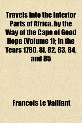 Book cover for Travels Into the Interior Parts of Africa, by the Way of the Cape of Good Hope (Volume 1); In the Years 1780, 8l, 82, 83, 84, and 85