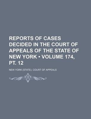 Book cover for Reports of Cases Decided in the Court of Appeals of the State of New York (Volume 174, PT. 12 )