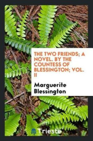 Cover of The Two Friends; A Novel. by the Countess of Blessington; Vol. II