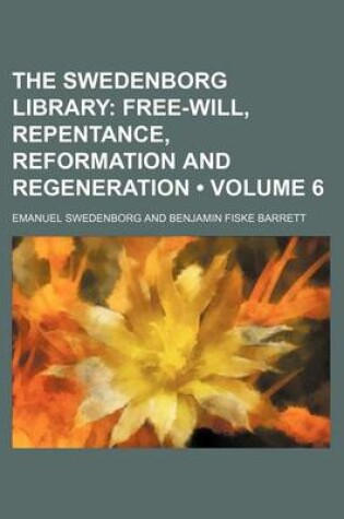 Cover of The Swedenborg Library (Volume 6); Free-Will, Repentance, Reformation and Regeneration