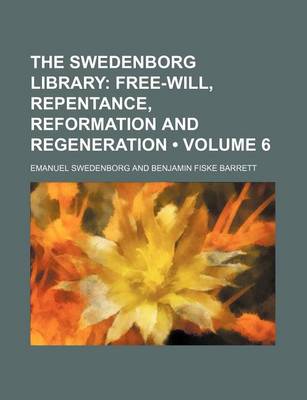Book cover for The Swedenborg Library (Volume 6); Free-Will, Repentance, Reformation and Regeneration