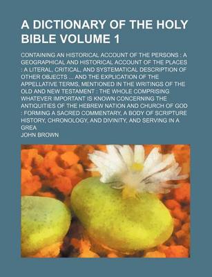 Book cover for A Dictionary of the Holy Bible Volume 1; Containing an Historical Account of the Persons a Geographical and Historical Account of the Places a Literal, Critical, and Systematical Description of Other Objects and the Explication of the Appellative Terms