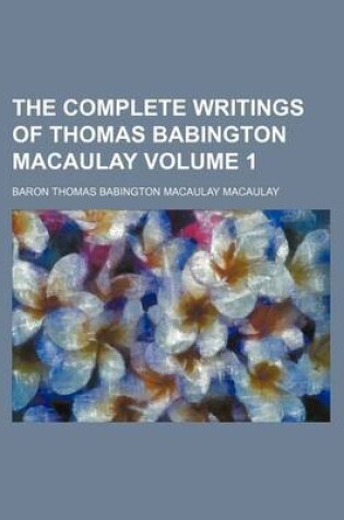 Cover of The Complete Writings of Thomas Babington Macaulay Volume 1