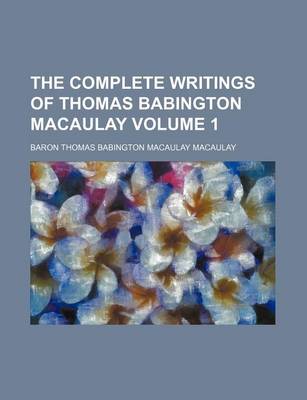 Book cover for The Complete Writings of Thomas Babington Macaulay Volume 1